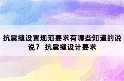 抗震缝设置规范要求有哪些知道的说说？ 抗震缝设计要求